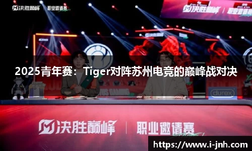 2025青年赛：Tiger对阵苏州电竞的巅峰战对决