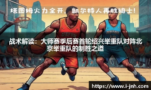 战术解读：大师赛季后赛首轮绍兴举重队对阵北京举重队的制胜之道