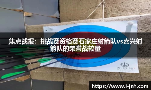 焦点战报：挑战赛资格赛石家庄射箭队vs嘉兴射箭队的荣誉战较量