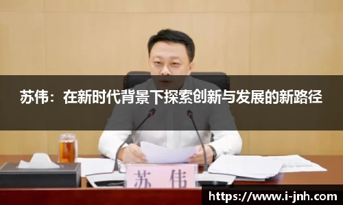苏伟：在新时代背景下探索创新与发展的新路径